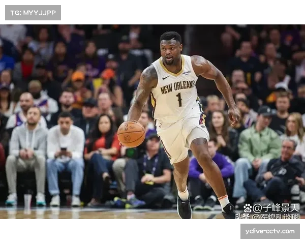 锡安替补14分钟高效取10分 鹈鹕逆转战中展现战术支点价值